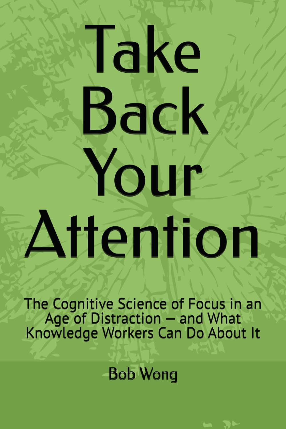 Take Back Your Attention: The Cognitive Science of Focus in an Age of Distraction — and What Knowledge Workers Can Do About It