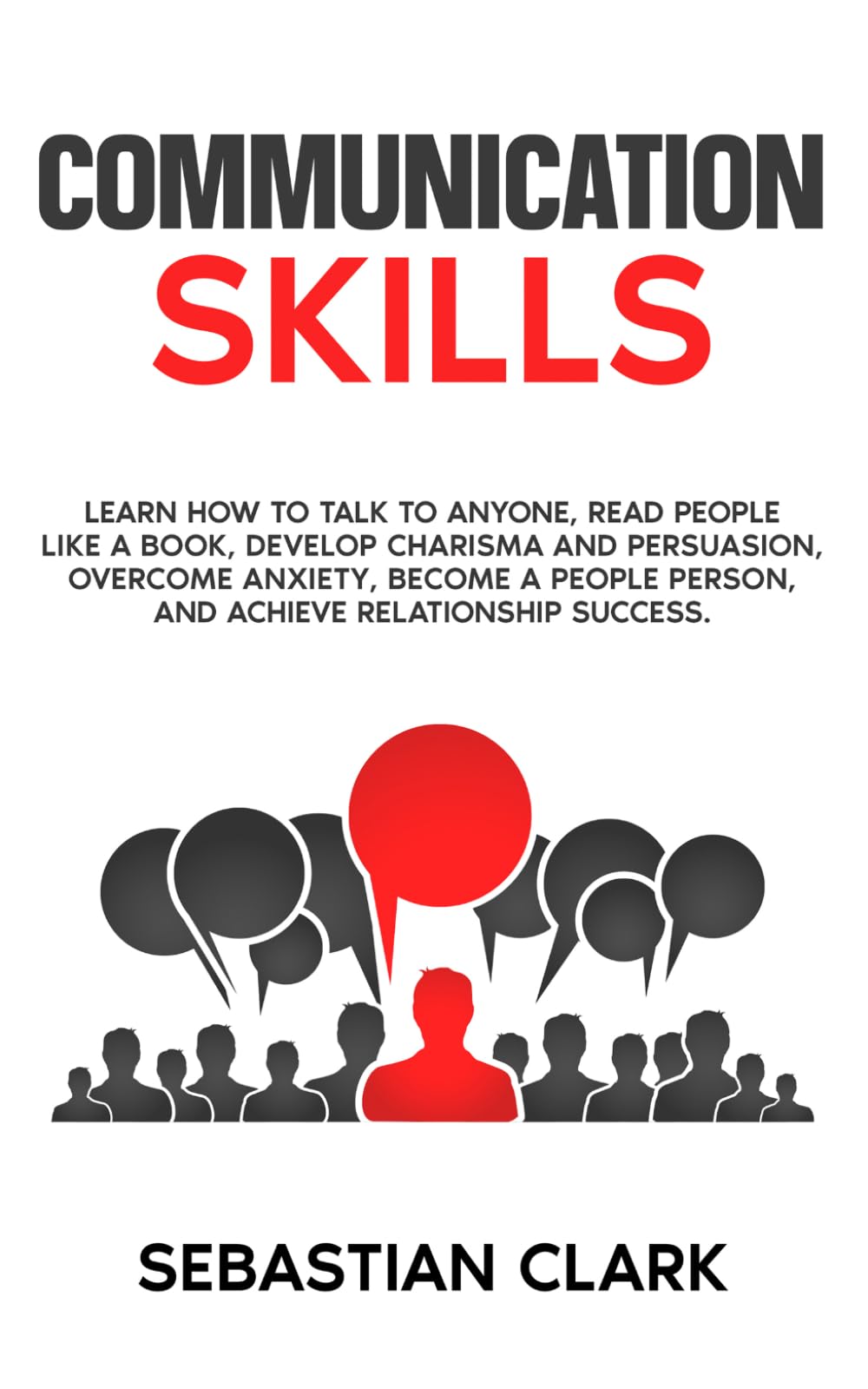 Communication Skills: Learn How to Talk to Anyone, Read People Like a Book, Develop Charisma and Persuasion, Overcome Anxiety, Become a People Person, and Achieve Relationship Success.