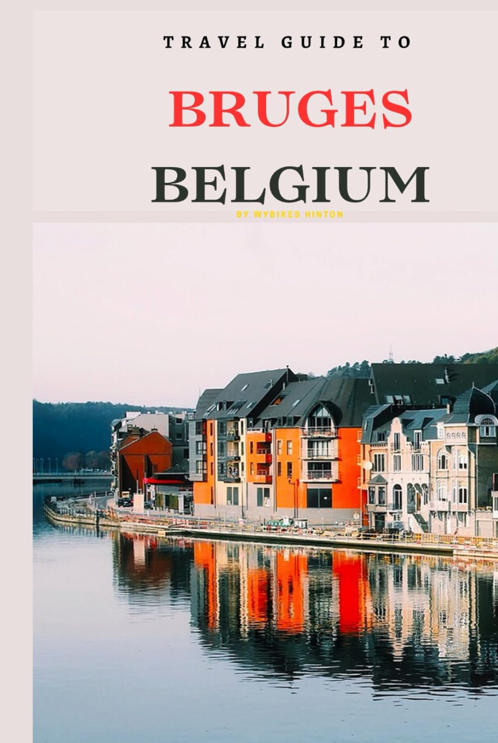 Travel Guide To Bruges, Belgium: Plan the Perfect Trip With Ease! (Europe Travel Guides)