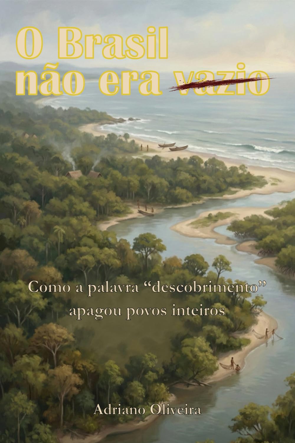 O Brasil não era vazio: Como a palavra “descobrimento” apagou povos inteiros