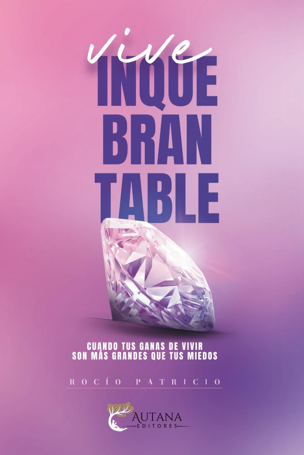 VIVE INQUEBRANTABLE: Cuando tus ganas de vivir son más grandes que tus miedos
