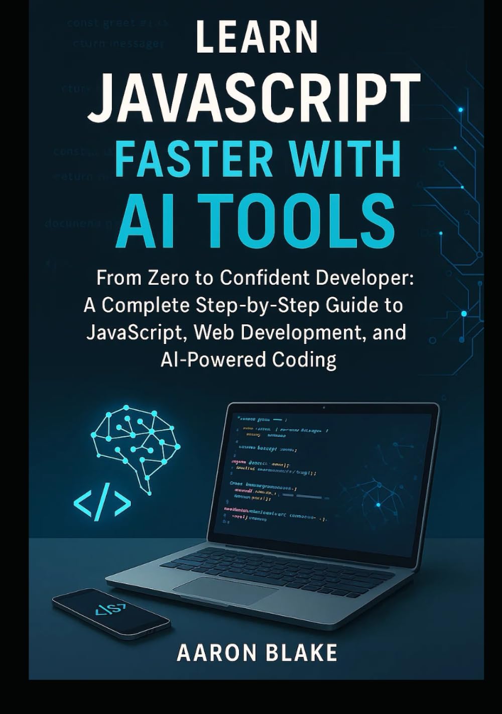 Learn JavaScript Faster with AI Tools: From Zero to Confident Developer: A Complete Step-by-Step Guide to JavaScript, Web Development, and AI-Powered Coding