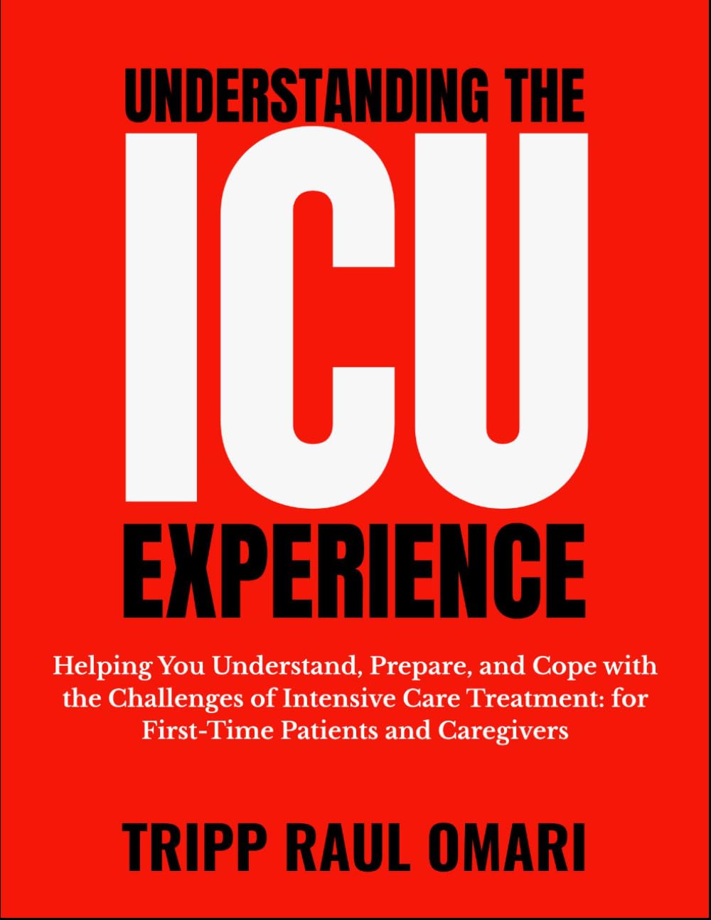 UNDERSTANDING THE ICU EXPERIENCE: Helping You Understand, Prepare, and Cope with the Challenges of Intensive Care Treatment: for First-Time Patients and Caregivers