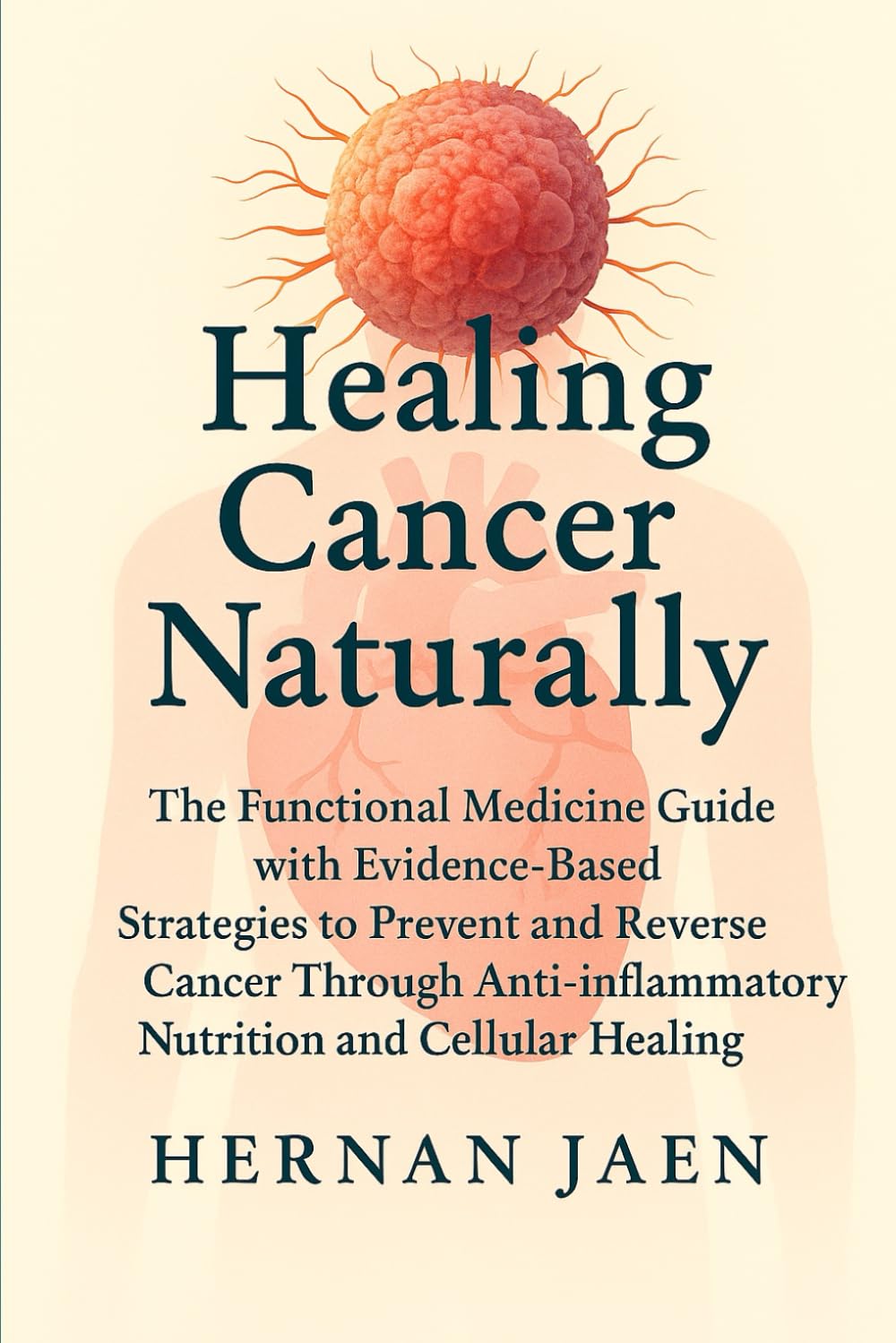 Healing Cancer Naturally: Functional Medicine & Evidence-Based Strategies for a Cancer-Free Diet to Treat, Reverse, and Prevent Cancer Through Nutrition, Detox, and Cellular Recovery