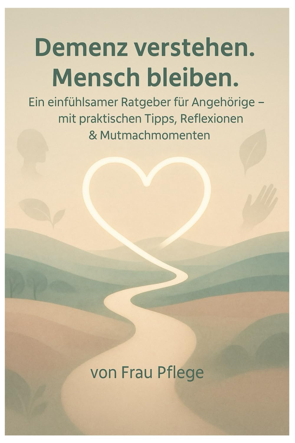 Demenz verstehen. Mensch bleiben.: Ein einfühlsamer Ratgeber für Angehörige – mit praktischen Tipps, Reflexionen & Mutmachmomenten
