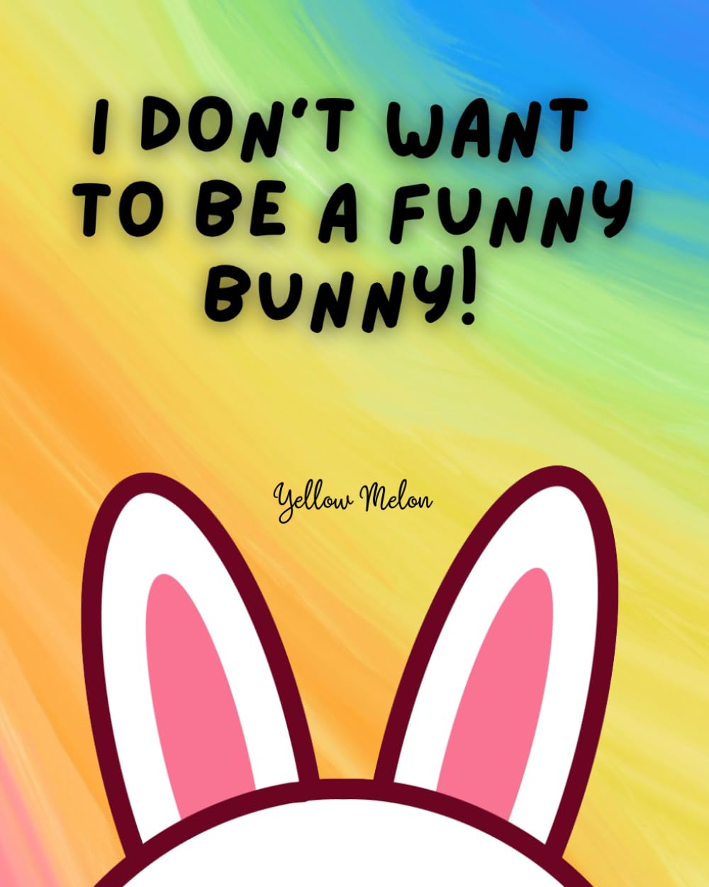 I Don’t Want To Be A Funny Bunny!: The Easter bunny is not happy being a funny bunny - Kids Rhyme Book