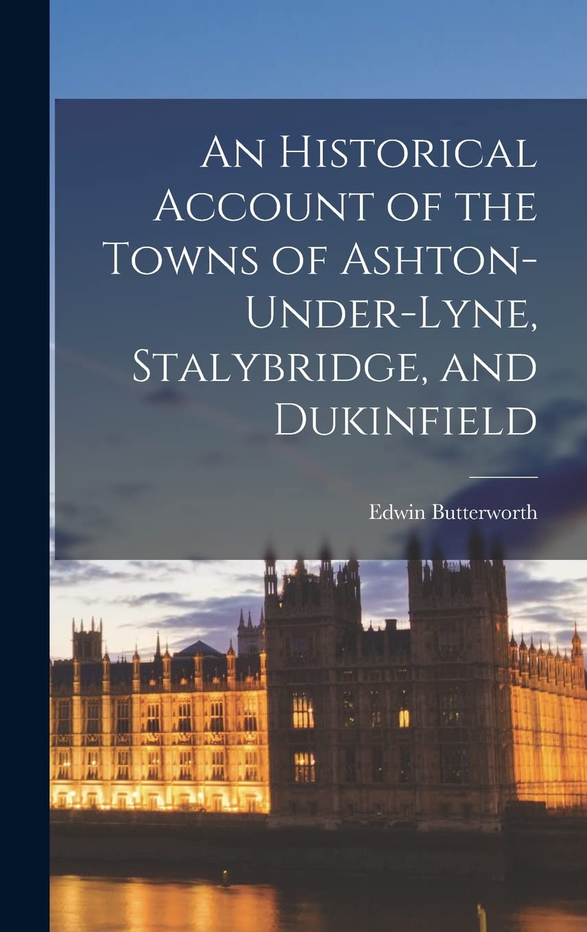An Historical Account of the Towns of Ashton-Under-Lyne, Stalybridge, and Dukinfield