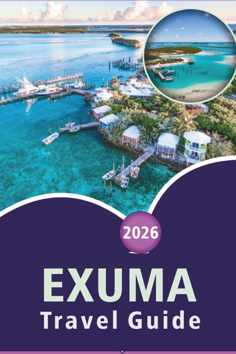 EXUMA TRAVEL GUIDE 2026: Explore the Bahamas' Beautiful Islands, Pristine Beaches, Top Attractions, Street Food, Festivals, Outdoor Adventures and Practical Tips for Every Travelers.