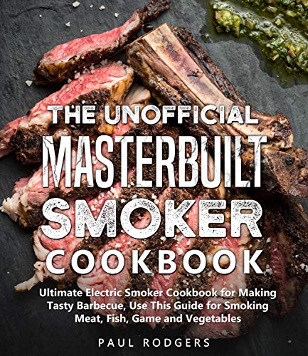 The Unofficial Masterbuilt Smoker Cookbook: Ultimate Electric Smoker Cookbook for Making Tasty Barbecue, Use This Guide for Smoking Meat, Fish, Game and Vegetables (English Edition) The Unofficial Masterbuilt Smoker Cookbook: Ultimate Electric Smoker Cookbook for Making Tasty Barbecue, Use This Guide for Smoking Meat, Fish, Game and Vegetables (English Edition)
