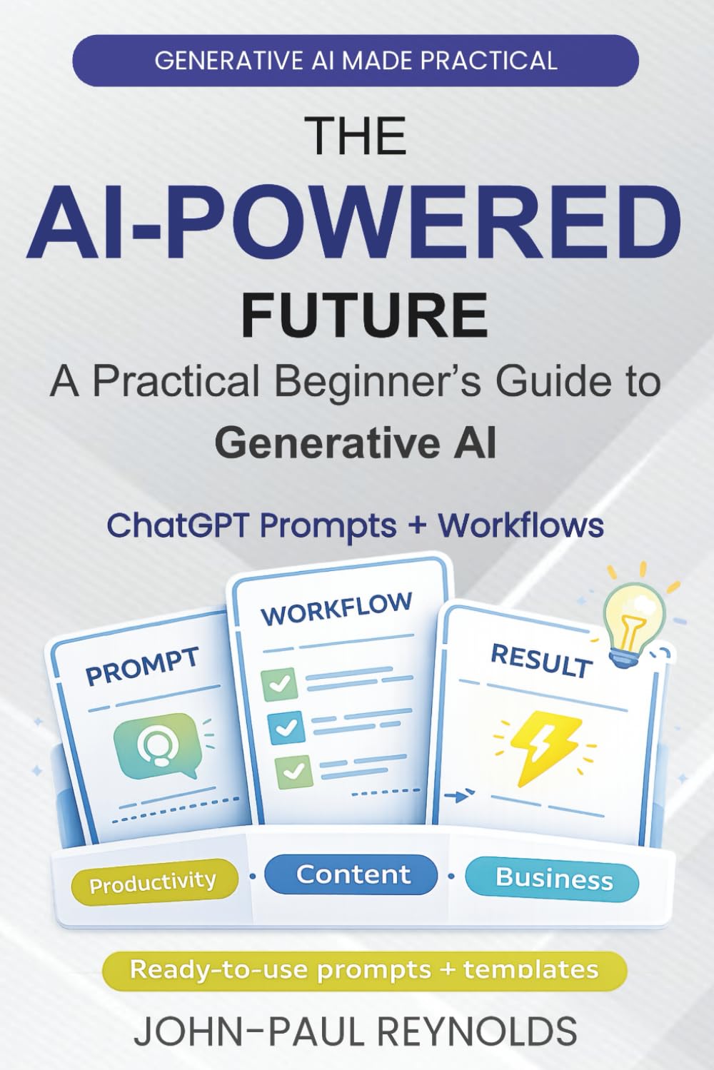 THE AI-POWERED FUTURE: A BEGINNER’S GUIDE TO GENERATIVE AI: Master ChatGPT, DeepSeek, and AI Automation with Effective Prompts to Write, Create, and Save Hours Every Day