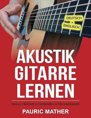 Akustik-Gitarre Lernen: Das ultimative Gitarrenbuch für Anfänger (Gitarre leicht gemacht – Zum Lernen und Spielen, Band 1)