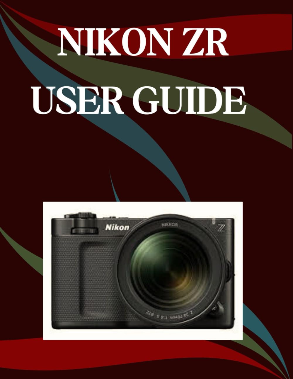 Nikon ZR User Guide: A Step-by-Step Manual for Beginners and Seniors Covering Essential Camera Features, Creative Techniques, Tips, Tricks and Effortless Videography Skills
