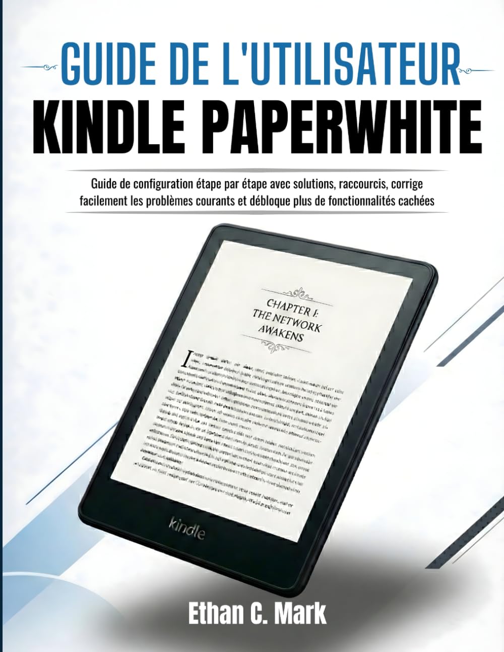 GUIDE DE L'UTILISATEUR KINDLE PAPERWHITE: Guide de configuration étape par étape avec solutions, raccourcis, corrige facilement les problèmes courants et débloque plus de fonctionnalités cachées