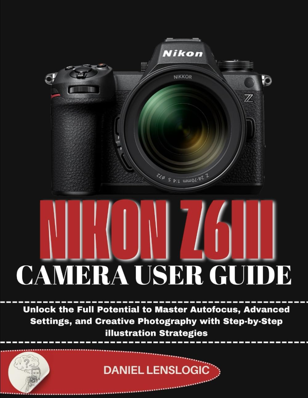 NIKON Z6III CAMERA USER GUIDE: Unlock the Full Potential to Master Autofocus, Advanced Settings, and Creative Photography with Step-by-Step illustration Strategies