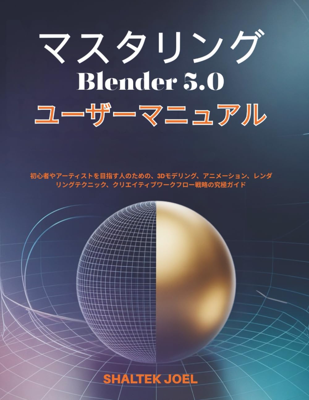マスタリング Blender 5.0 ユーザーマニュアル: 初心者やアーティストを目指す人のための、3Dモデリング、アニメーション、レンダリングテクニック、クリエイティブワークフロー戦略の究極ガイド