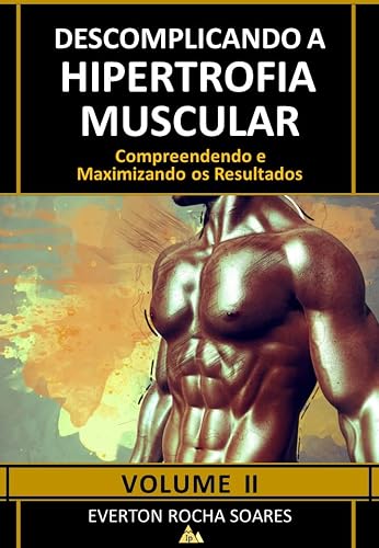Descomplicando a Hipertrofia Muscular: Compreendendo e Maximizando os Resultados