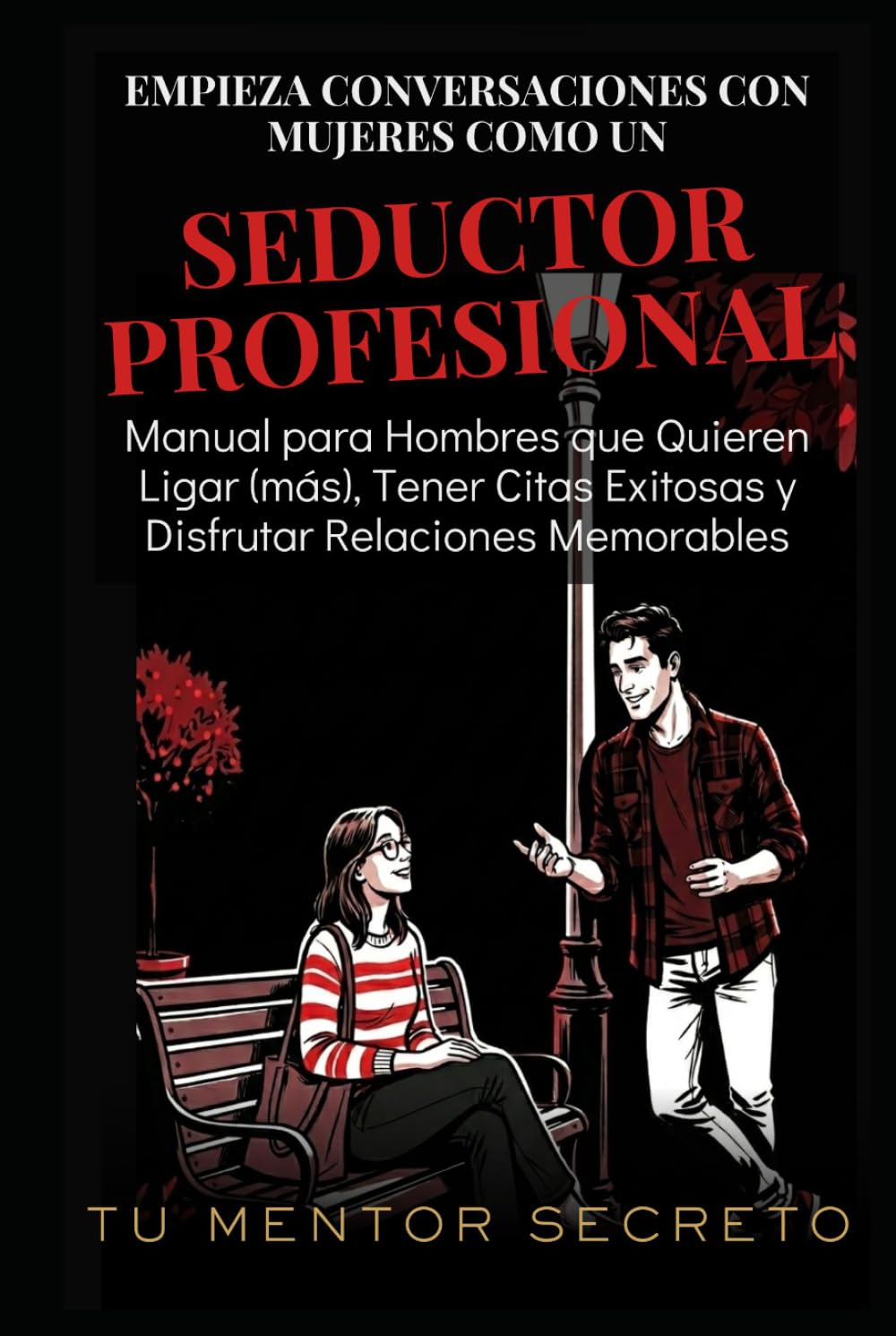 Empieza Conversaciones con Mujeres Como un Seductor Profesional: Manual para Hombres que Quieren Ligar (más), Tener Citas Exitosas y Disfrutar Relaciones Memorables