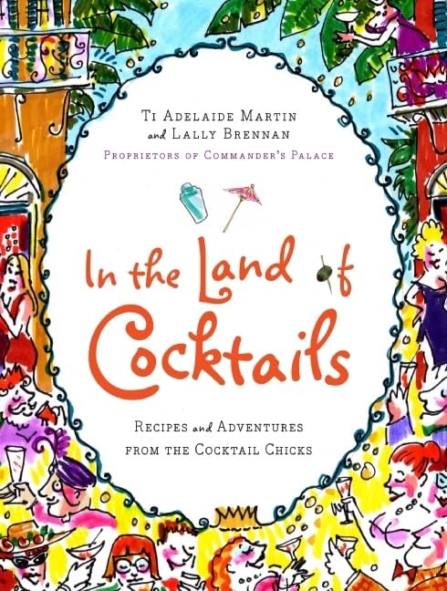 In the Land of Cocktails: Recipes and Adventures from the Cocktail Chicks – An Entertaining Guide from Commander's Palace to Proper Drinks and Food Pairing