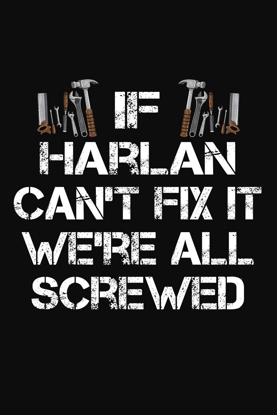 If Harlan Can't Fix It We're All Screwed: Personalized Handyman Journal - Gift Notebook