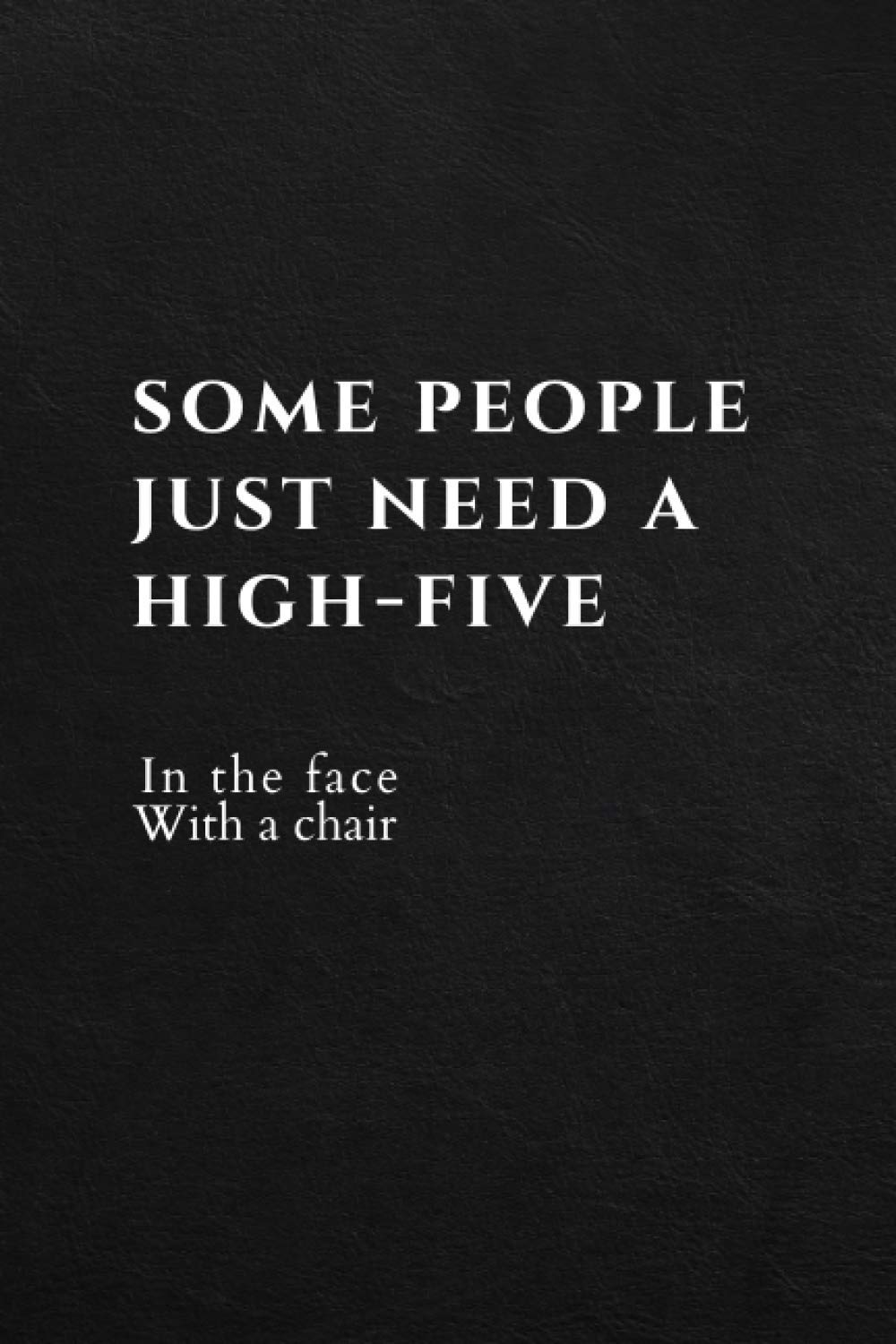 Some People Just Need A High-Five In The Face With A Chair: Blank Lined Funny Notebook | Taking Notes In Business For Boss And Coworkers