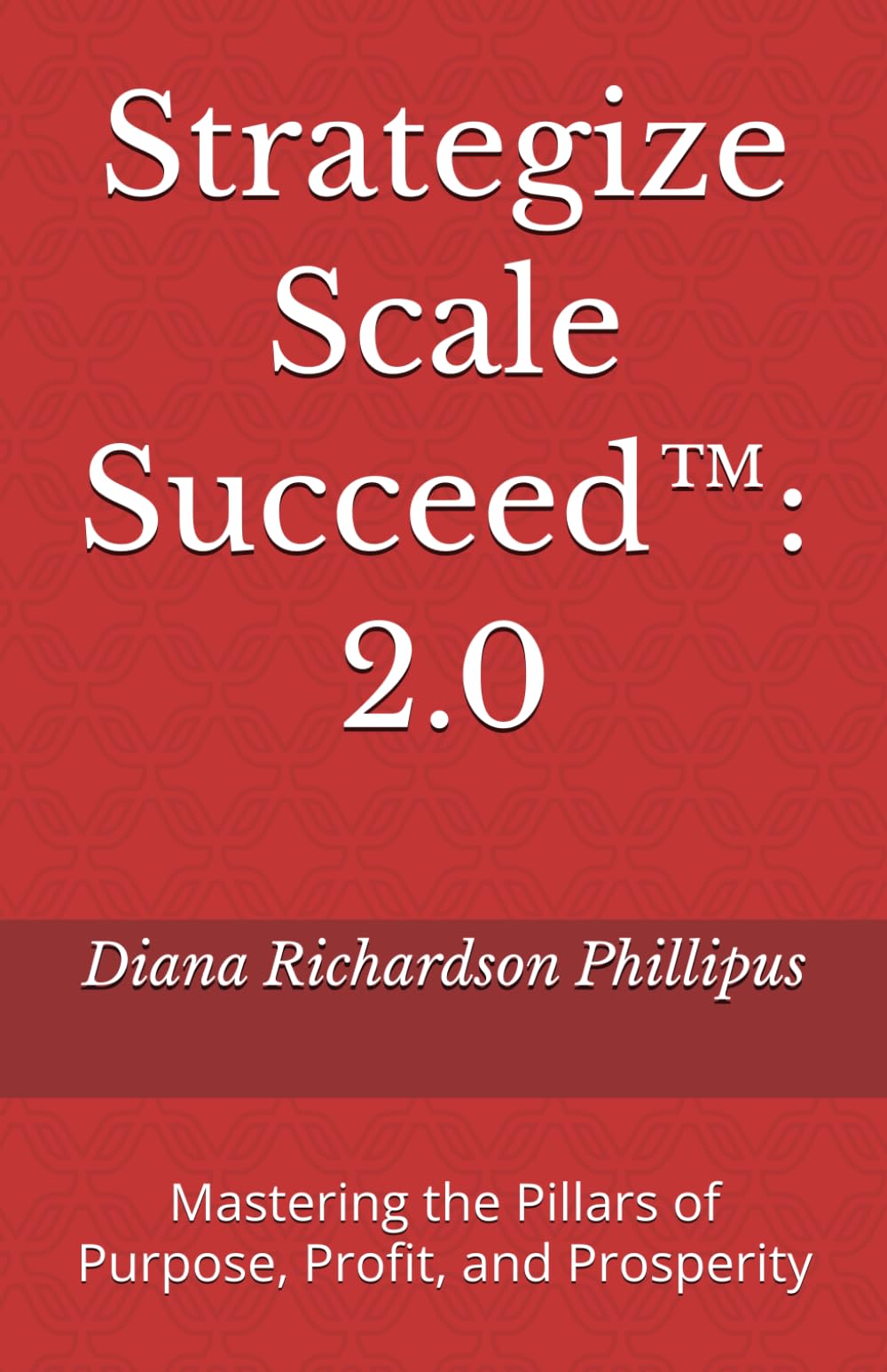 Strategize Scale Succeed™: 2.0: Mastering the Pillars of Purpose, Profit, and Prosperity