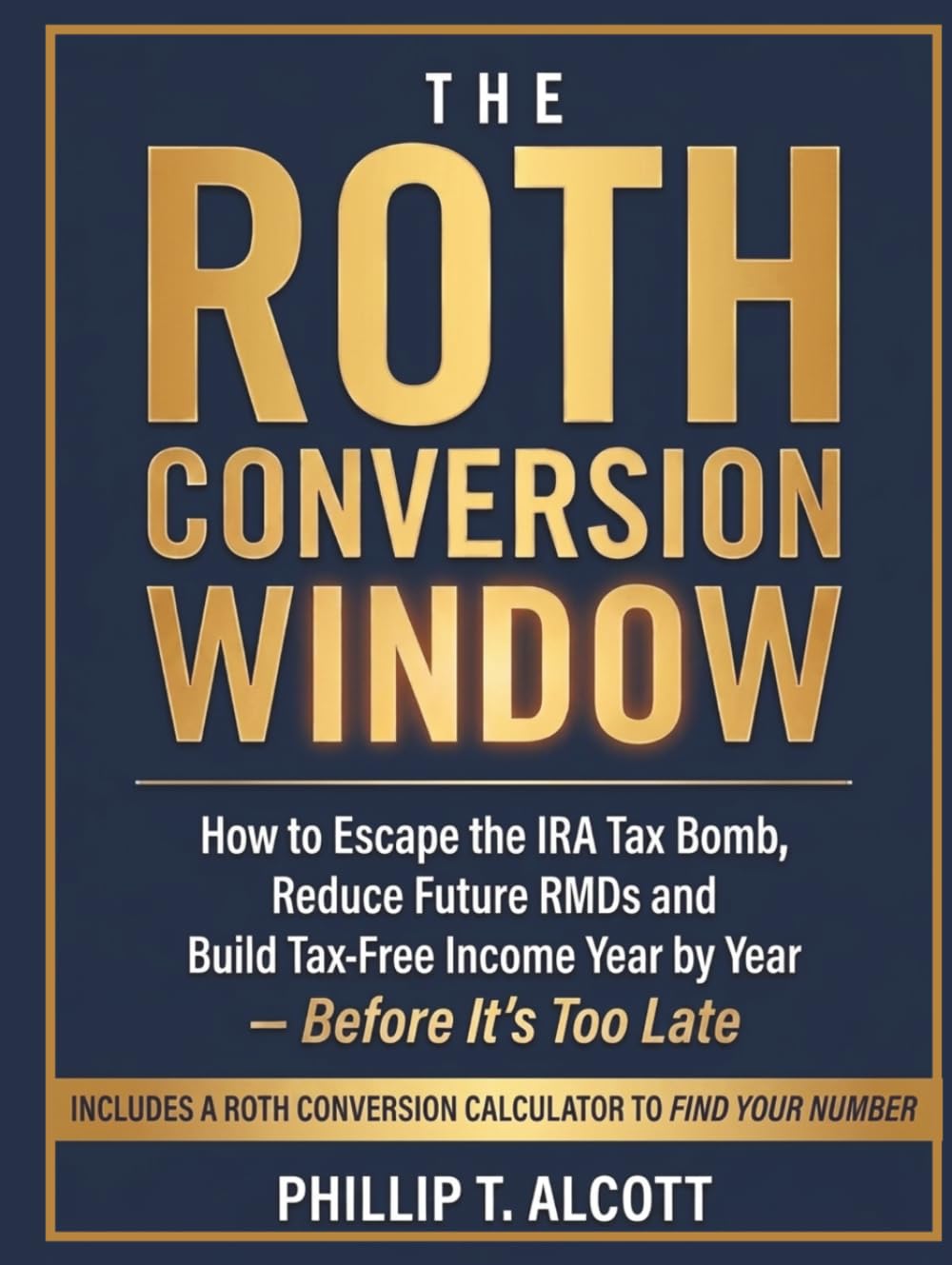 THE ROTH CONVERSION WINDOW: How to Escape the IRA Tax Bomb, Reduce Future RMDs, and Build Tax-Free Income Year by Year—Before It’s Too Late