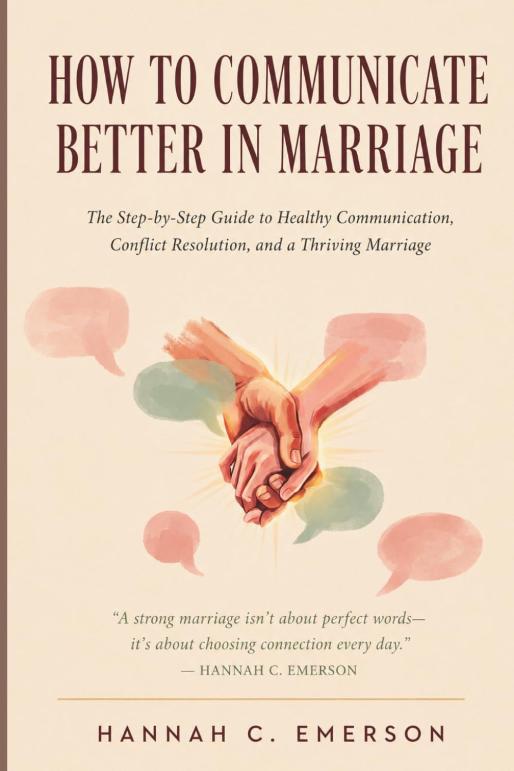HOW TO COMMUNICATE BETTER IN MARRIAGE: The Step-by-Step Guide to Healthy Communication, Conflict Resolution, and a Thriving Marriage