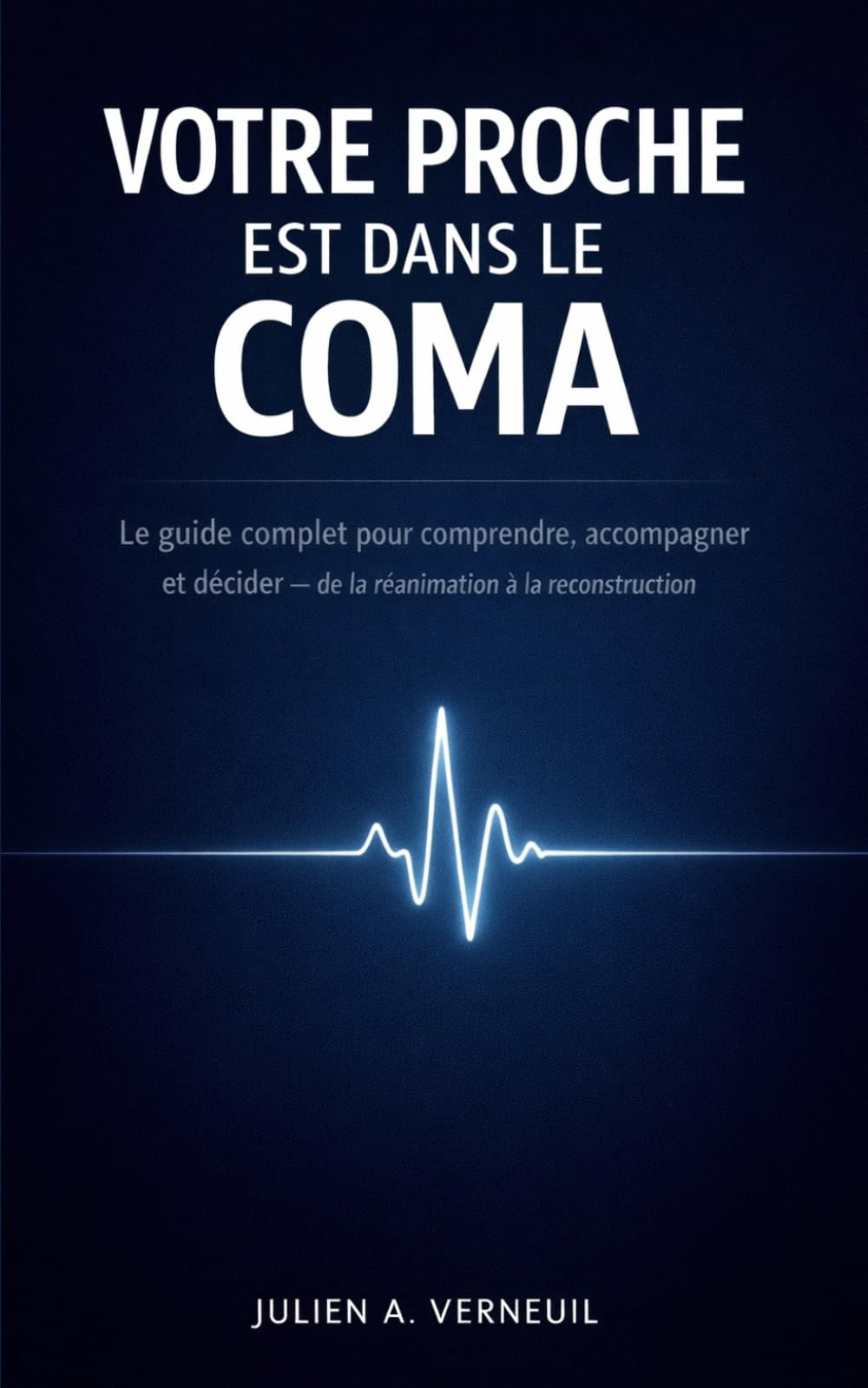 VOTRE PROCHE EST DANS LE COMA: Le guide complet pour comprendre, accompagner et décider — de la réanimation à la reconstruction