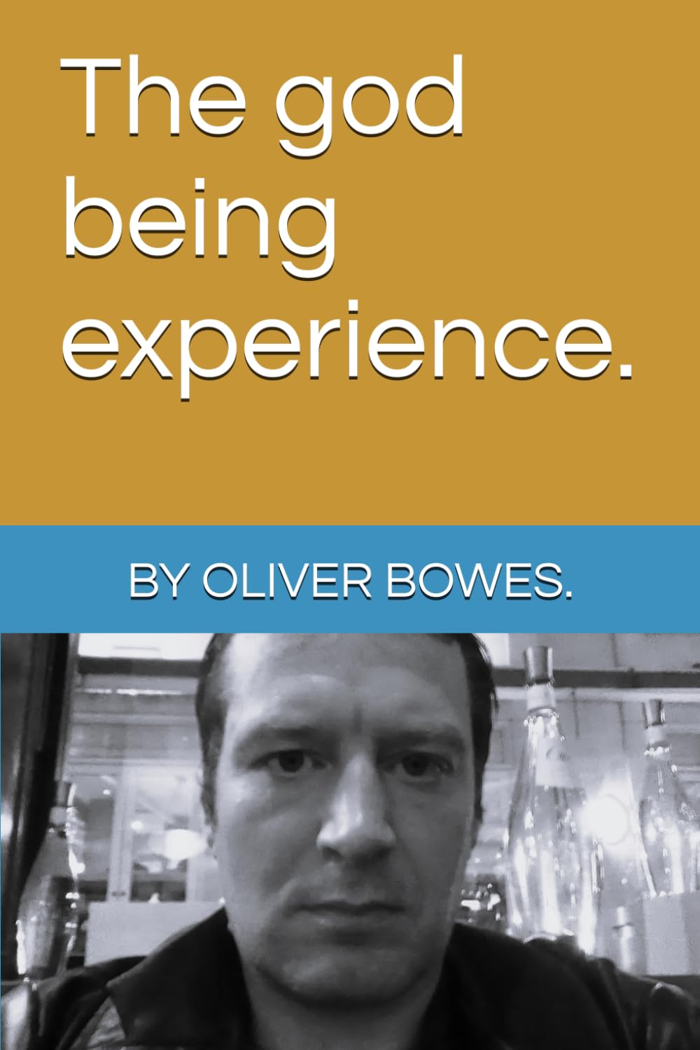 The god being experience. By OLIVER BOWES.