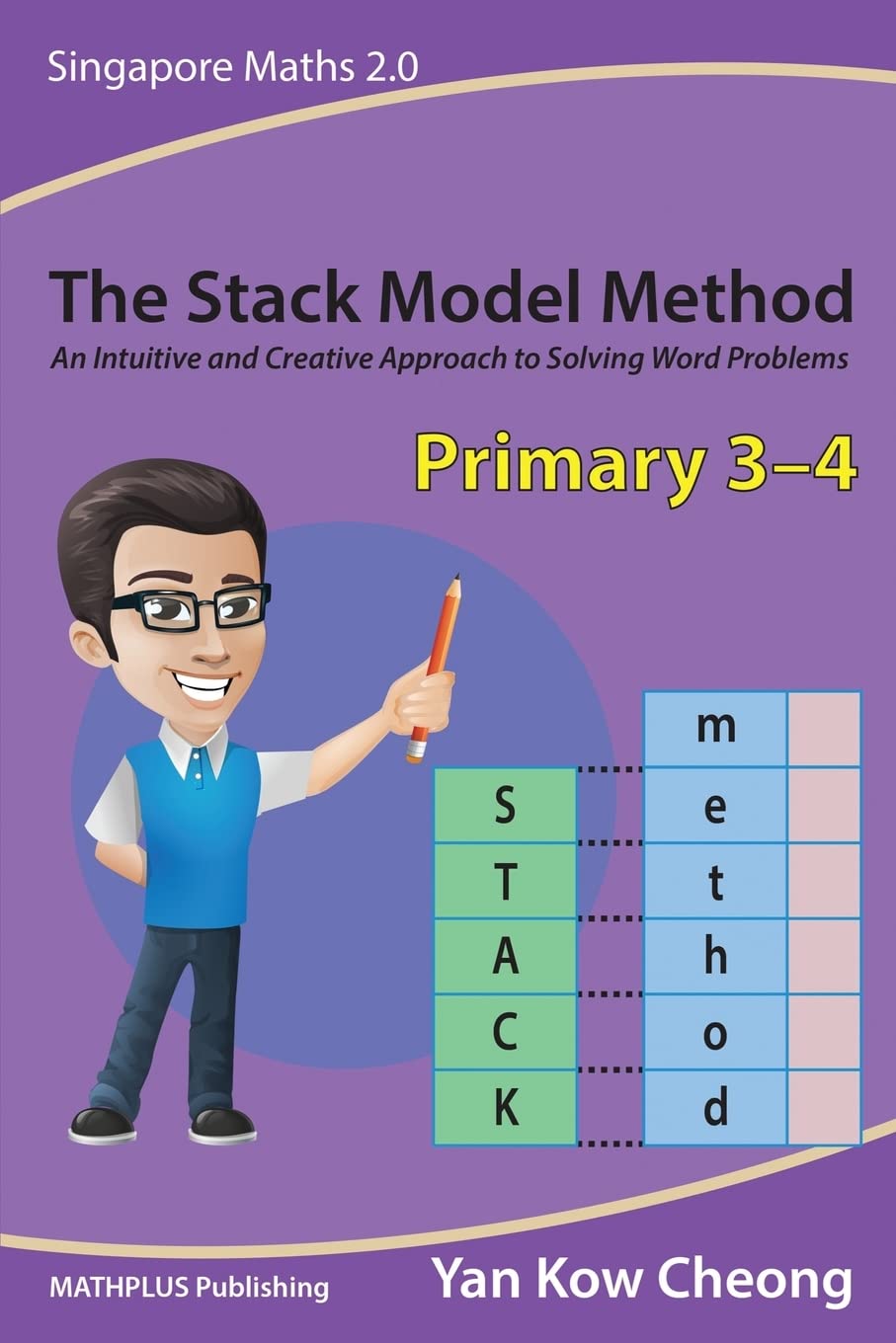 The Stack Model Method (Primary 3-4): An Intuitive and Creative Approach to Solving Word Problems (Singapore Maths 2.0)