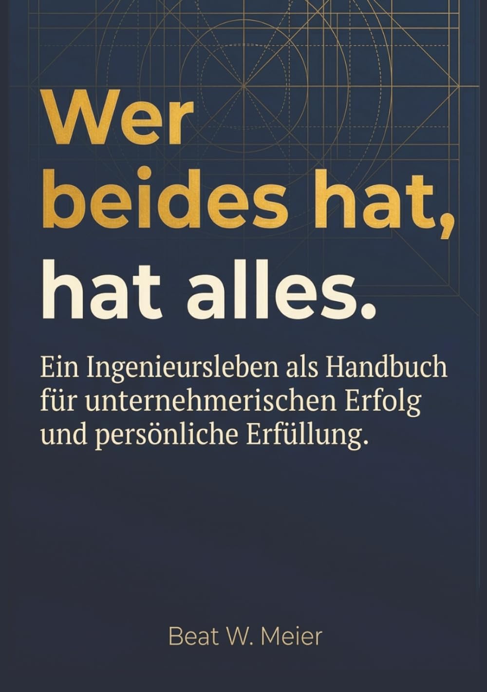 Wer beides hat, hat alles: Ein Ingenieursleben als Handbuch für unternehmerischen Erfolg und persönliche Erfüllung