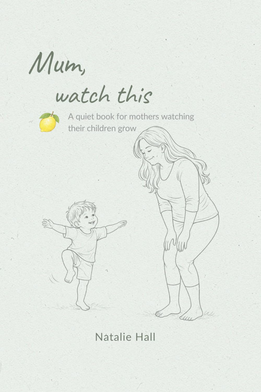 Mum, watch this: A quiet book for mothers watching their children grow (Things My Children Say)