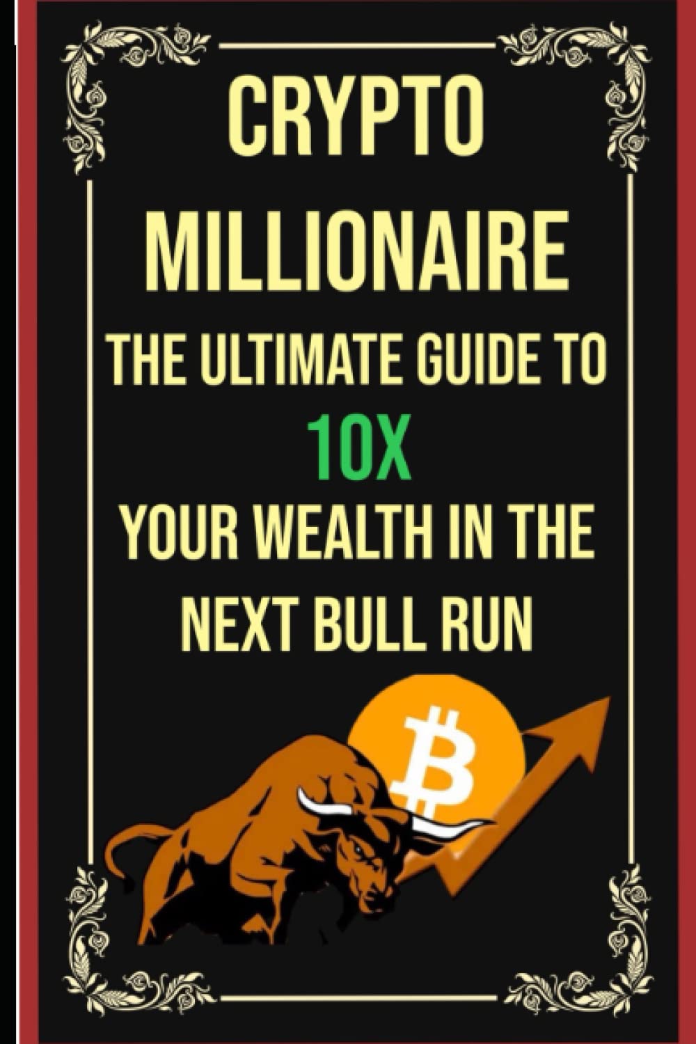 Crypto Millionaire: The Ultimate Guide to 10X Your Wealth in the Next Bull  Run