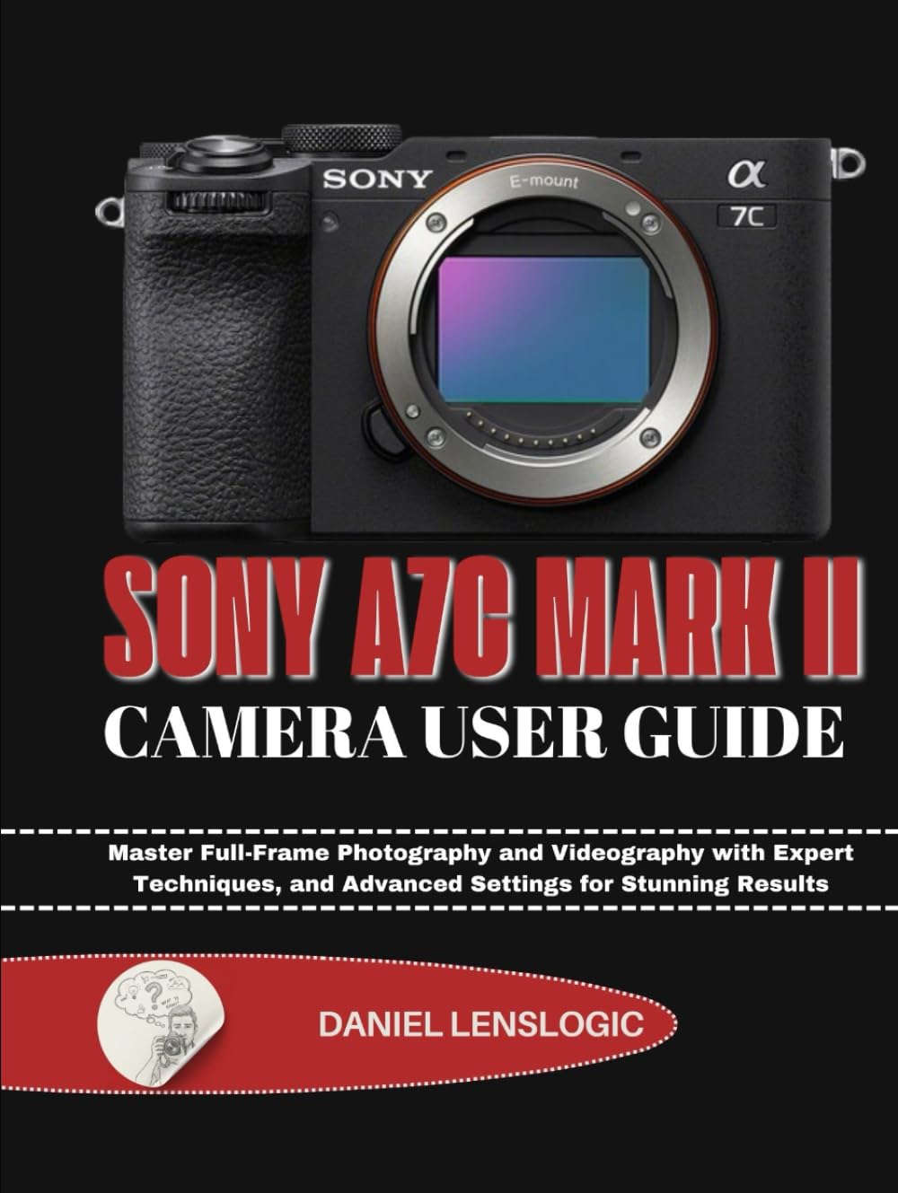 SONY A7C MARK II CAMERA USER GUIDE: Master Full-Frame Photography and Videography with Expert Techniques, and Advanced Settings for Stunning Results