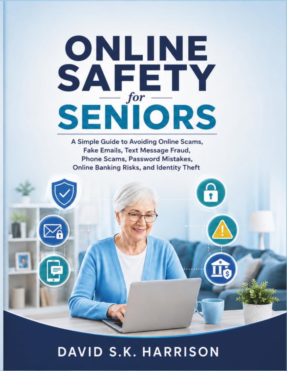 Online Safety for Seniors: A Simple Guide to Avoiding Online Scams, Fake Emails, Text Message Fraud, Phone Scams, Password Mistakes, Online Banking Risks, and Identity Theft