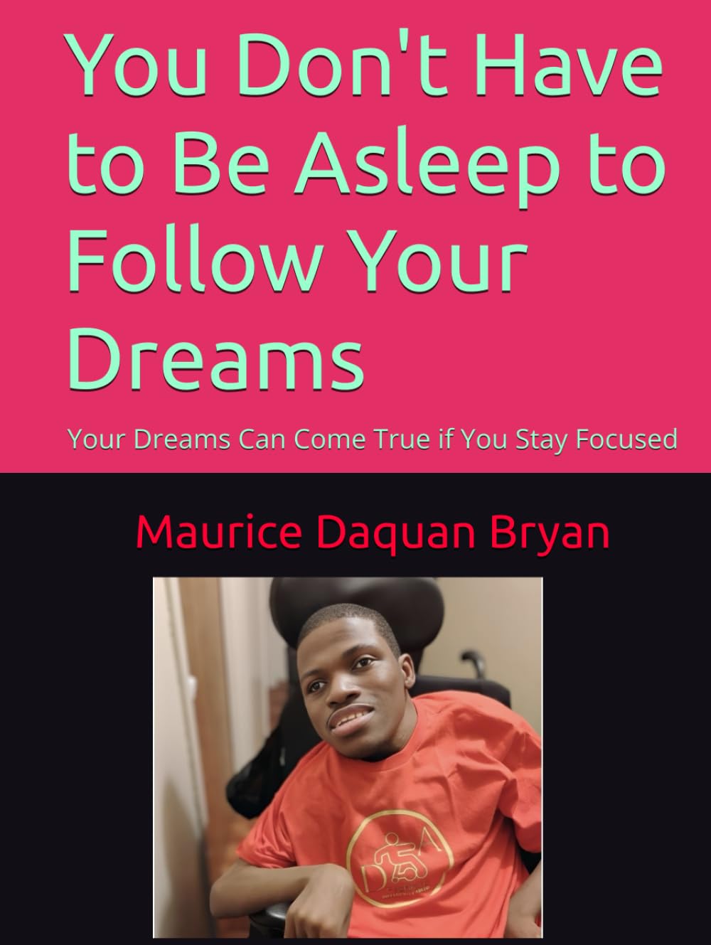 You Don't Have to Be Asleep to Follow Your Dreams: Your Dreams Can Come True if You Stay Focused