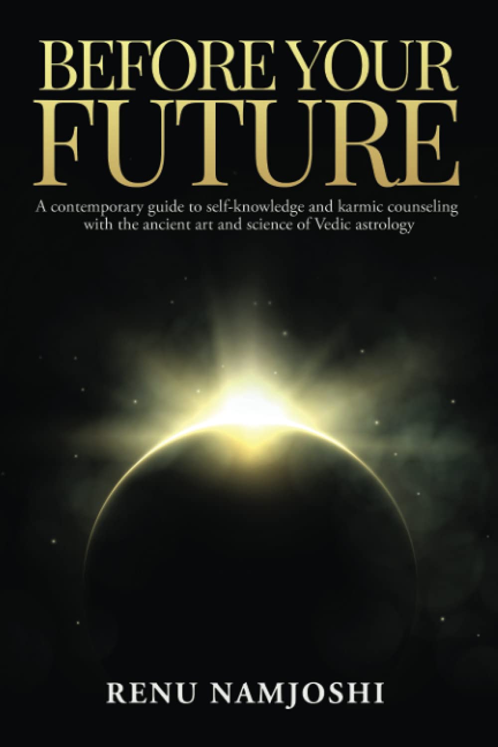 Before Your Future: A Contemporary Guide to Self-Knowledge and Karmic Counseling with the Ancient Art and Science of Vedic Astrology