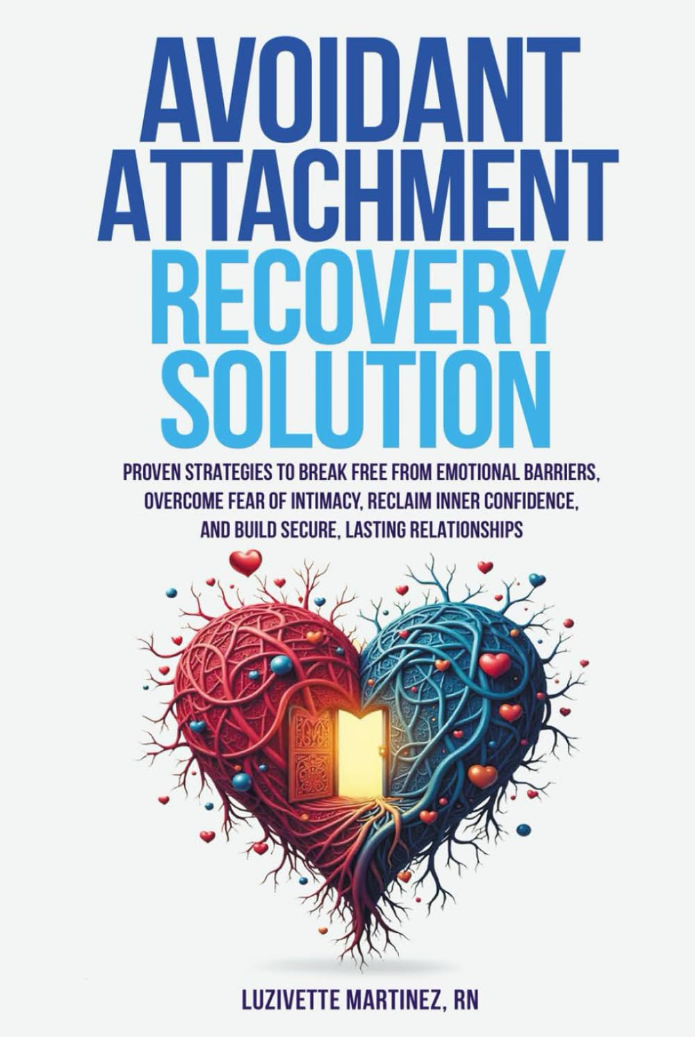 AVOIDANT ATTACHMENT RECOVERY SOLUTION: PROVEN STRATEGIES TO BREAK FREE FROM EMOTIONAL BARRIERS, OVERCOME FEAR OF INTIMACY, RECLAIM INNER CONFIDENCE, AND BUILD SECURE, LASTING RELATIONSHIPS