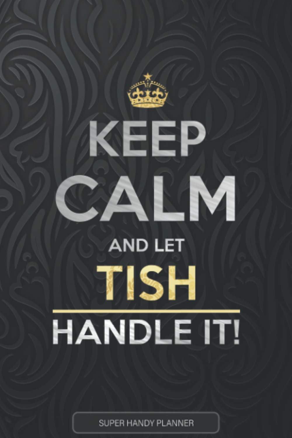 Tish: Keep Calm And Let Tish Handle It - Tish Name Custom Gift Planner Calendar Notebook Journal
