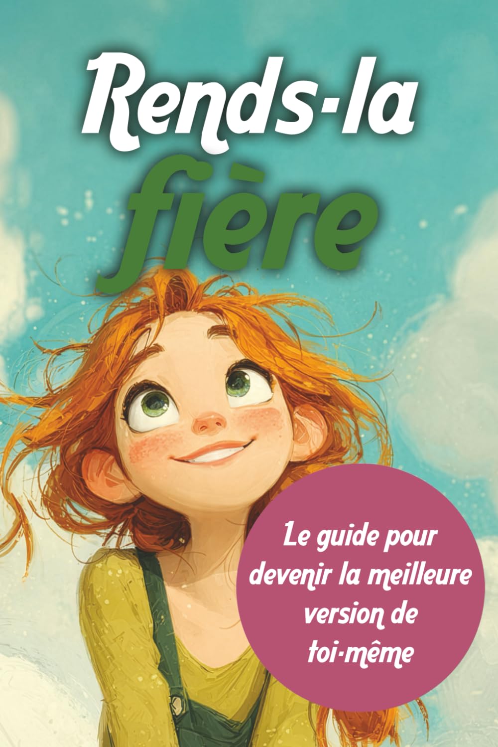 Rend-la fière: Le guide pour devenir la meilleure version de toi-même
