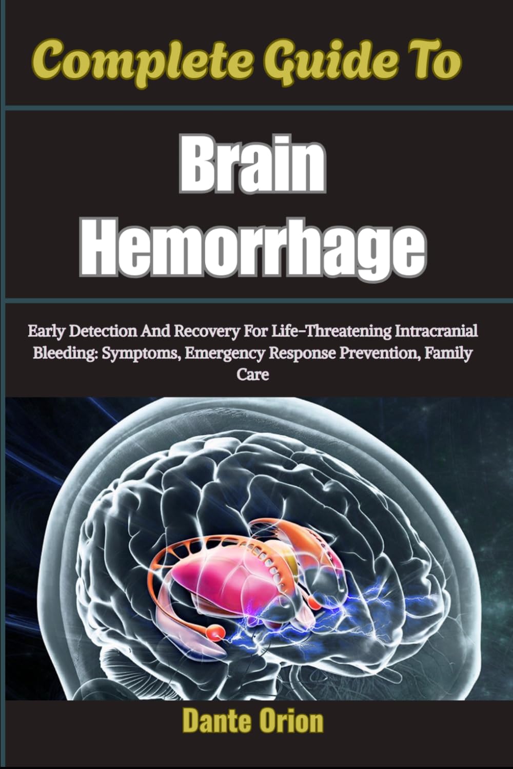 Complete Guide To Brain Hemorrhage: Early Detection And Recovery For Life-Threatening Intracranial Bleeding: Symptoms, Emergency Response Prevention, Family Care