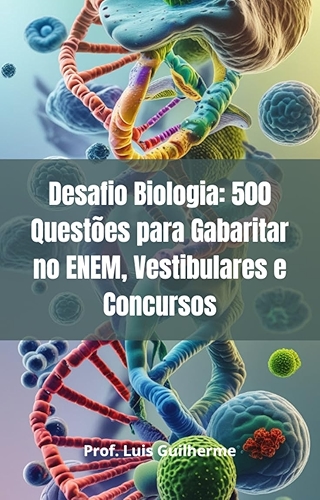 Desafio Biologia: 500 Questões para Gabaritar no ENEM, Vestibulares e Concursos