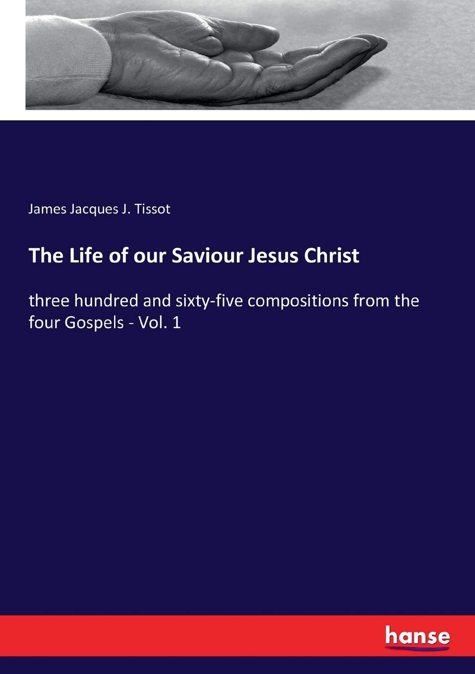 The Life of our Saviour Jesus Christ: three hundred and sixty-five compositions from the four Gospels - Vol. 1