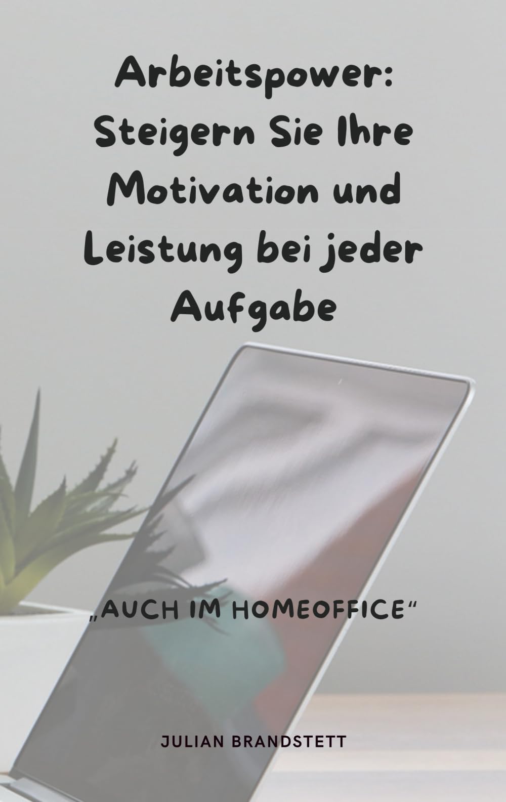 Arbeitspower: Steigern Sie Ihre Motivation und Leistung bei jeder Aufgabe: auch im Homeoffice