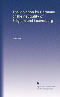 The violation by Germany of the neutrality of Belgium and Luxemburg