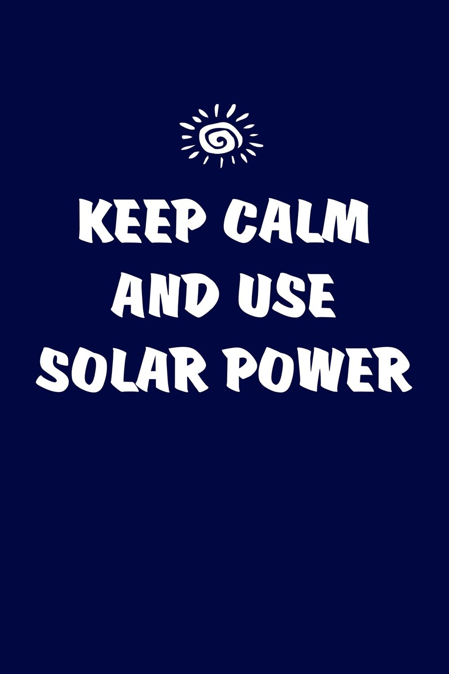 Keep Calm And Use Solar Power: Solar Power Environmentalist Gifts. Novelty Renewable Energy Blank Notebook, Journal.