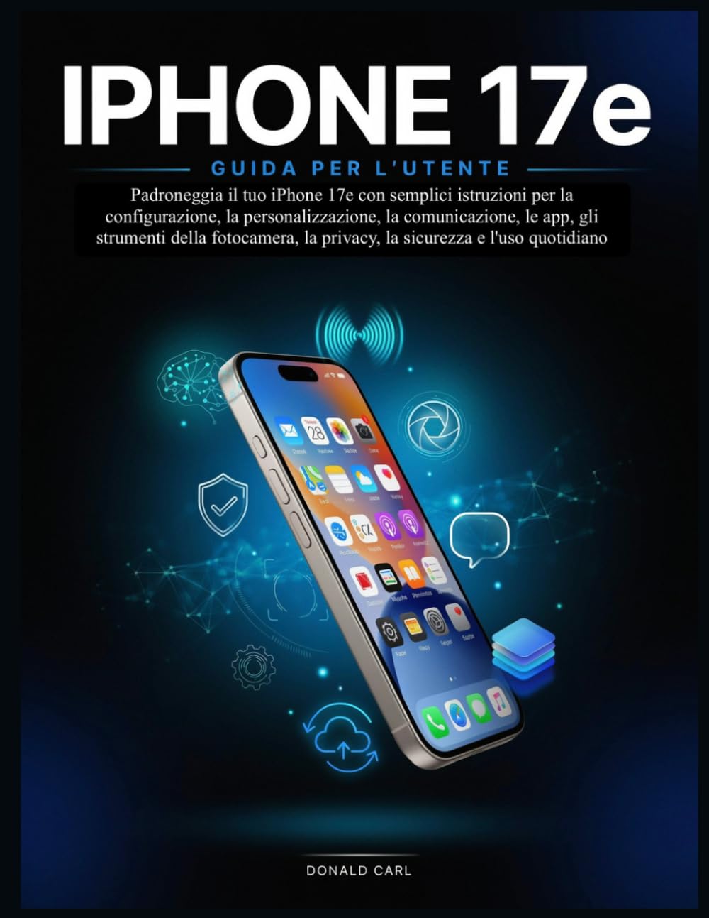 IPHONE 17e GUIDA PER L'UTENTE: Padroneggia il tuo iPhone 17e con semplici istruzioni per la configurazione, la personalizzazione, la comunicazione, le ... la privacy, la sicurezza e l'uso quotidiano