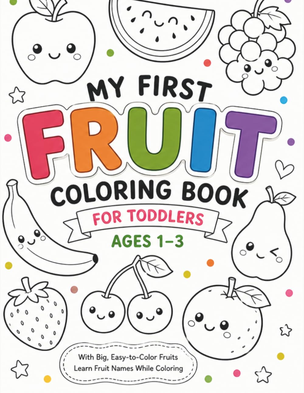 My First Fruit Coloring Book Big & Easy-to-Color Fruits for Toddlers Ages 1–3: A Fun and Simple Coloring Book to Learn Fruit Names While Coloring