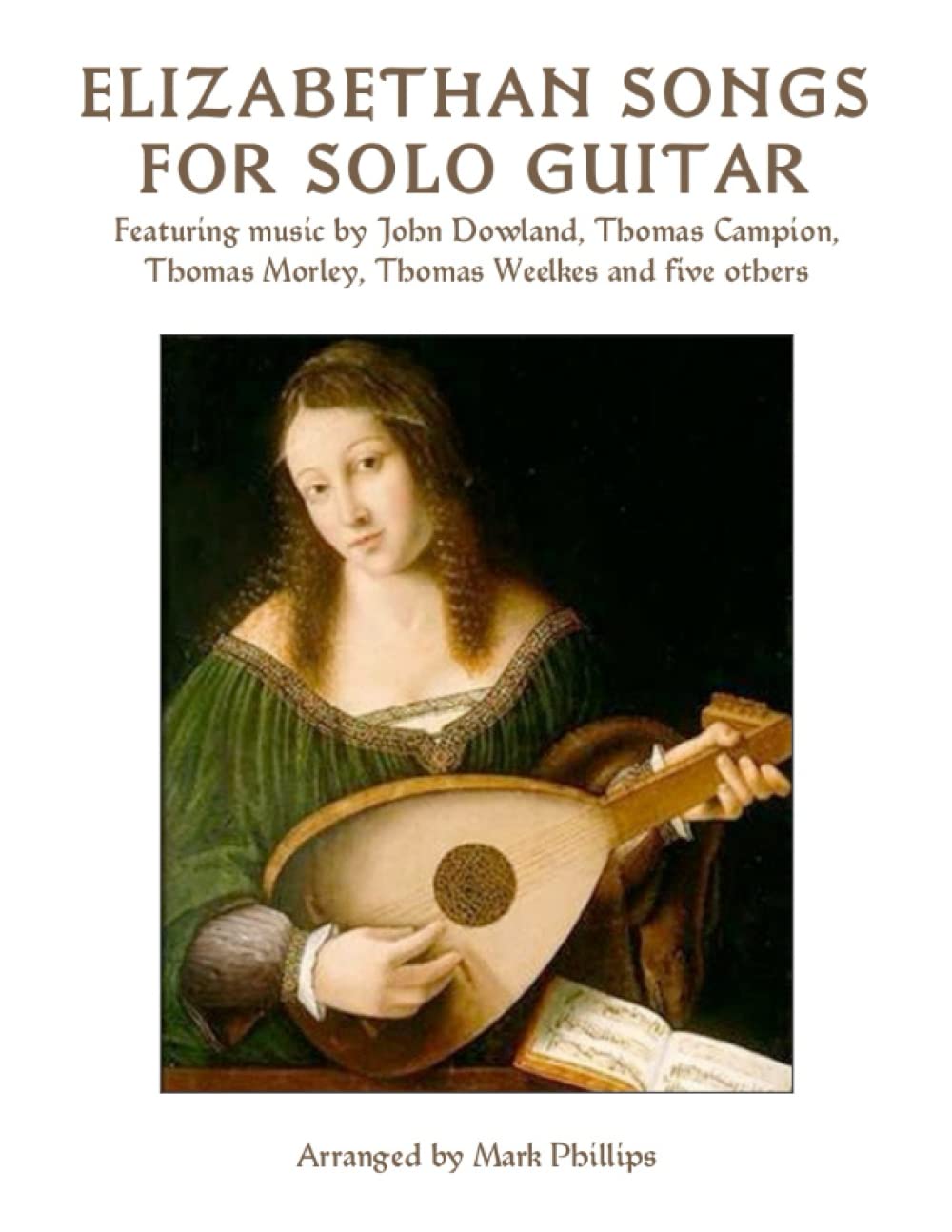 Elizabethan Songs for Solo Guitar: Featuring music by John Dowland, Thomas Campion, Thomas Morley, Thomas Weelkes and five others (Renaissance Masterworks for Solo Guitar)