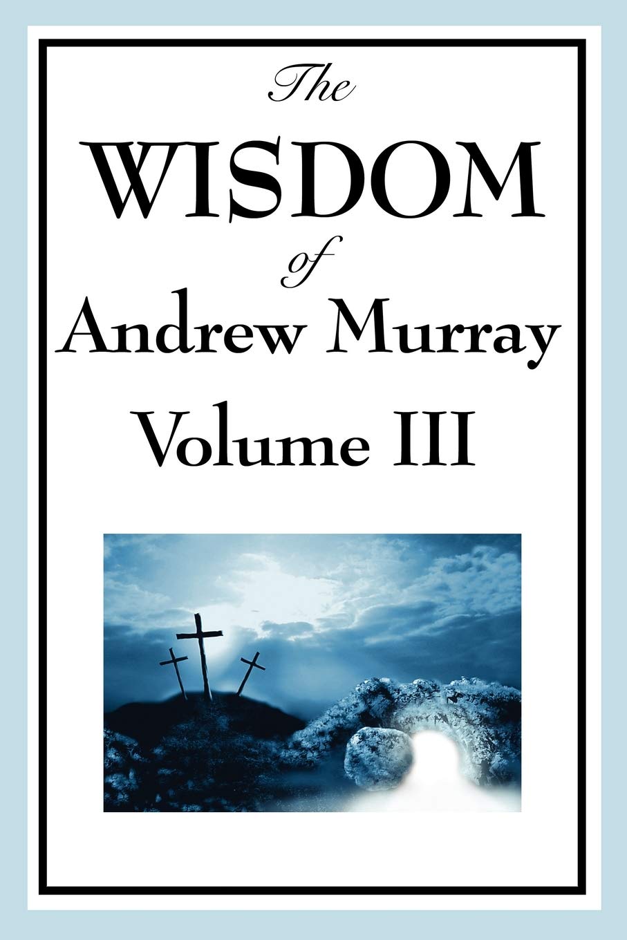 The Wisdom of Andrew Murray Vol. III: Absolute Surrender, The Master's Indwelling, The Prayer Life: 3